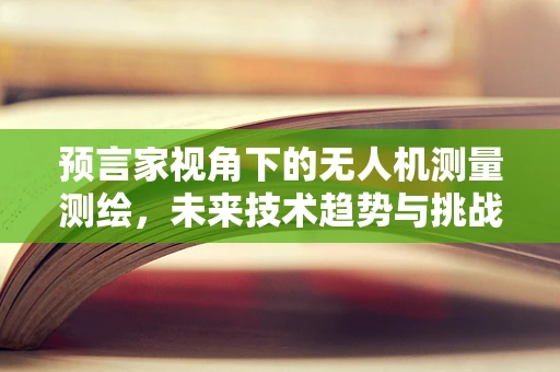 预言家视角下的无人机测量测绘，未来技术趋势与挑战