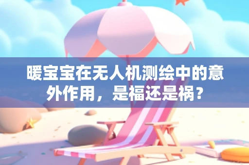 暖宝宝在无人机测绘中的意外作用，是福还是祸？