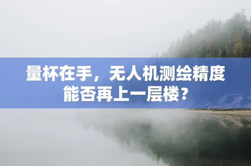 量杯在手，无人机测绘精度能否再上一层楼？