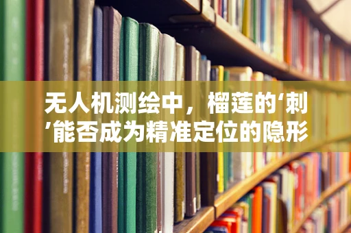 无人机测绘中，榴莲的‘刺’能否成为精准定位的隐形助手？