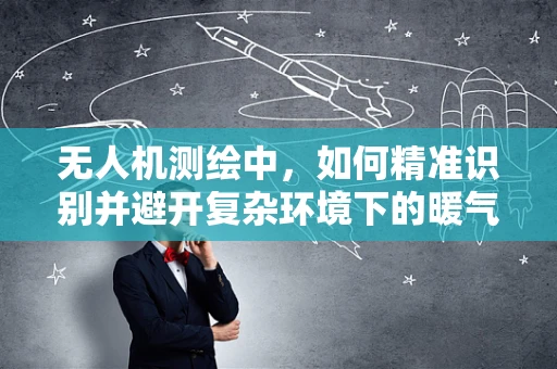 无人机测绘中，如何精准识别并避开复杂环境下的暖气片？