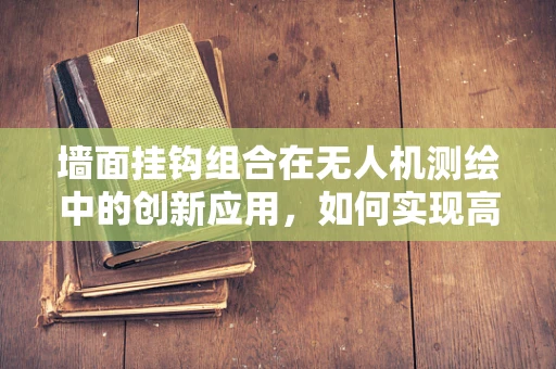 墙面挂钩组合在无人机测绘中的创新应用，如何实现高效、安全的挂载？