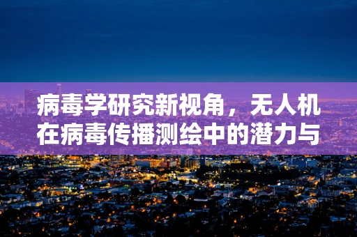 病毒学研究新视角，无人机在病毒传播测绘中的潜力与挑战