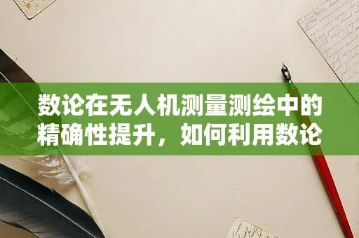 数论在无人机测量测绘中的精确性提升，如何利用数论原理优化航线规划？
