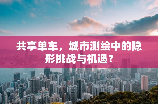 共享单车，城市测绘中的隐形挑战与机遇？