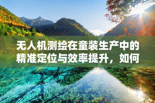 无人机测绘在童装生产中的精准定位与效率提升，如何实现？