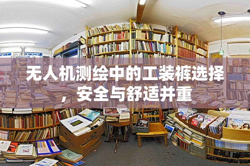 无人机测绘中的工装裤选择，安全与舒适并重