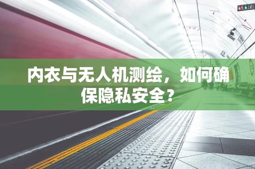 内衣与无人机测绘，如何确保隐私安全？