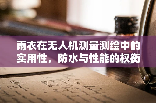 雨衣在无人机测量测绘中的实用性，防水与性能的权衡