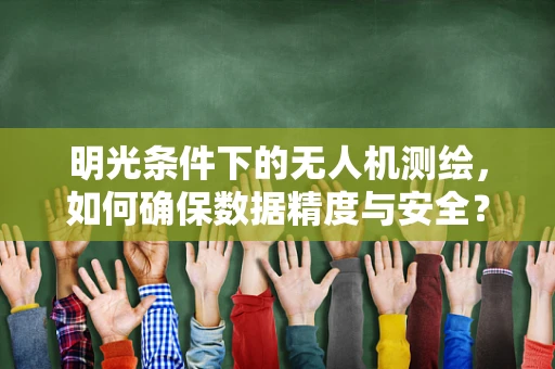 明光条件下的无人机测绘，如何确保数据精度与安全？