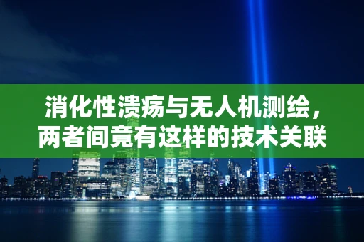 消化性溃疡与无人机测绘，两者间竟有这样的技术关联？