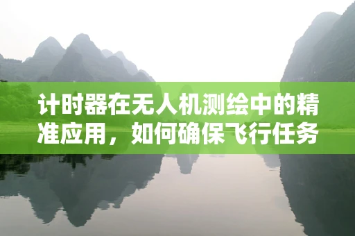 计时器在无人机测绘中的精准应用，如何确保飞行任务的时间精确度？
