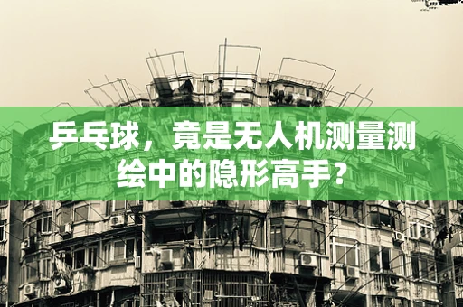 乒乓球，竟是无人机测量测绘中的隐形高手？