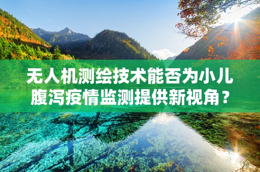 无人机测绘技术能否为小儿腹泻疫情监测提供新视角？