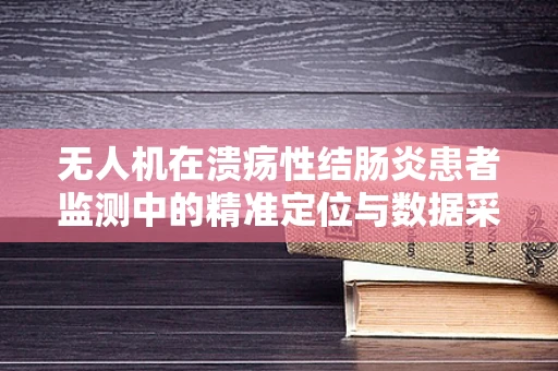 无人机在溃疡性结肠炎患者监测中的精准定位与数据采集挑战