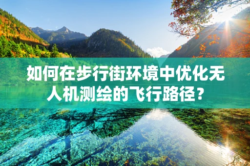 如何在步行街环境中优化无人机测绘的飞行路径？
