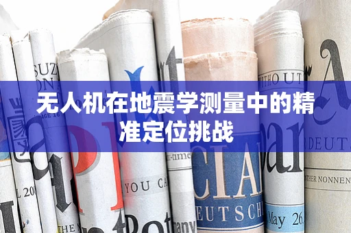 无人机在地震学测量中的精准定位挑战