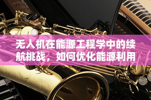 无人机在能源工程学中的续航挑战，如何优化能源利用以提升测绘效率？