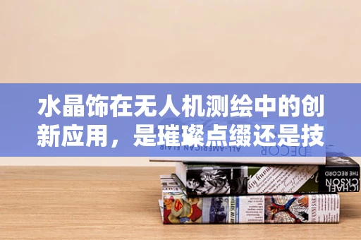 水晶饰在无人机测绘中的创新应用，是璀璨点缀还是技术瓶颈？