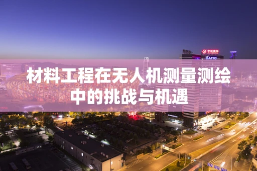 材料工程在无人机测量测绘中的挑战与机遇