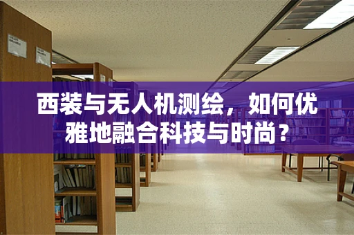 西装与无人机测绘，如何优雅地融合科技与时尚？