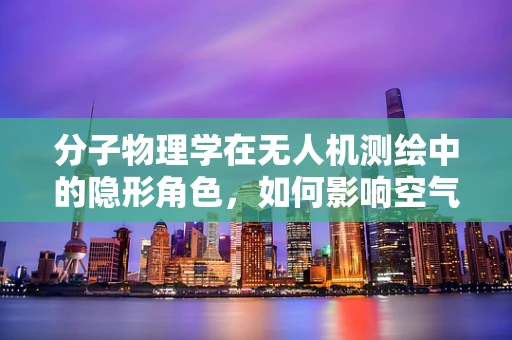 分子物理学在无人机测绘中的隐形角色，如何影响空气动力学与精度？