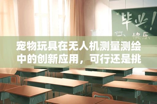 宠物玩具在无人机测量测绘中的创新应用，可行还是挑战？