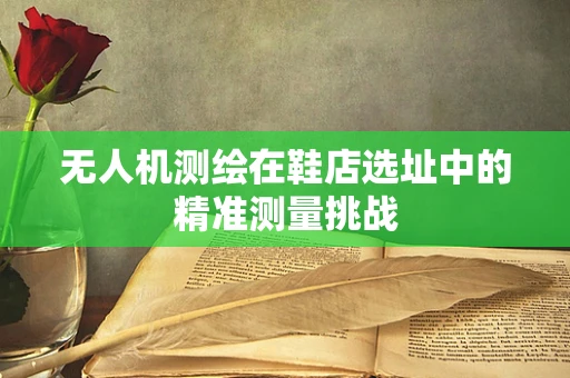 无人机测绘在鞋店选址中的精准测量挑战