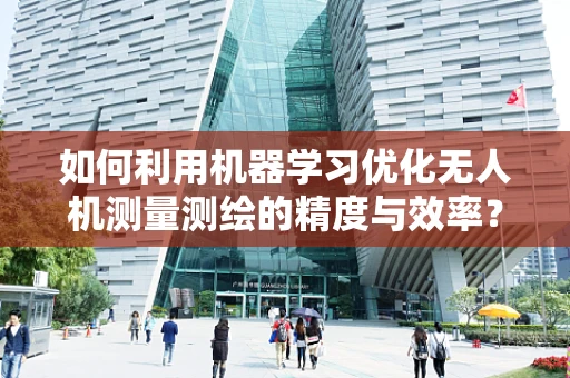 如何利用机器学习优化无人机测量测绘的精度与效率？