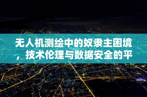 无人机测绘中的奴隶主困境，技术伦理与数据安全的平衡