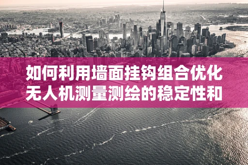 如何利用墙面挂钩组合优化无人机测量测绘的稳定性和便捷性？