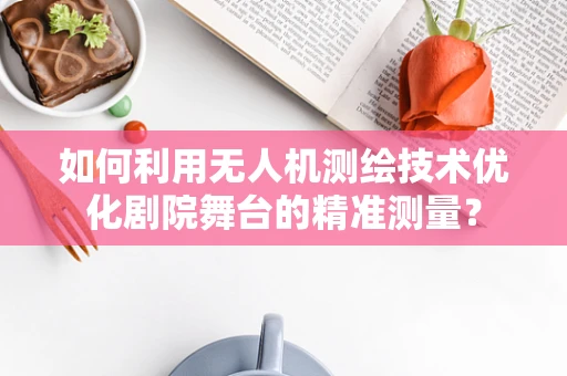 如何利用无人机测绘技术优化剧院舞台的精准测量？