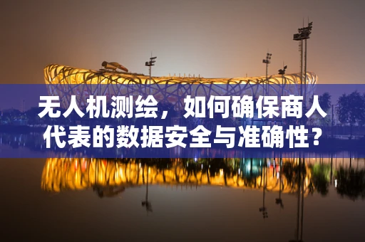 无人机测绘，如何确保商人代表的数据安全与准确性？
