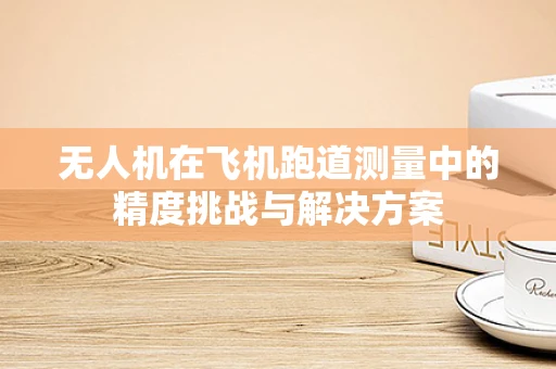 无人机在飞机跑道测量中的精度挑战与解决方案