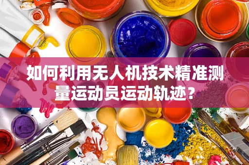 如何利用无人机技术精准测量运动员运动轨迹？