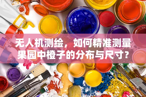 无人机测绘，如何精准测量果园中橙子的分布与尺寸？