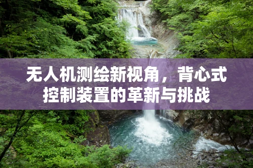无人机测绘新视角，背心式控制装置的革新与挑战