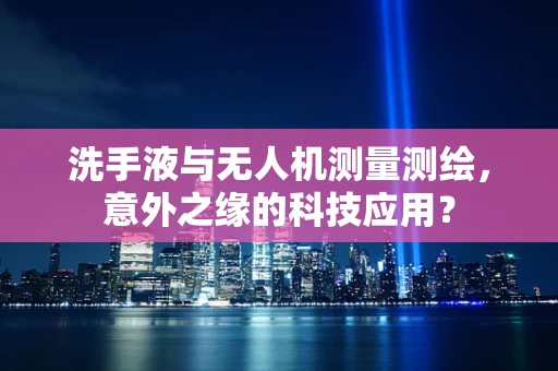 洗手液与无人机测量测绘，意外之缘的科技应用？