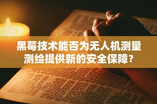 黑莓技术能否为无人机测量测绘提供新的安全保障？