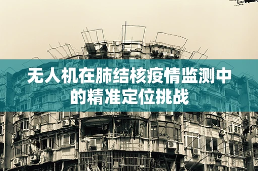 无人机在肺结核疫情监测中的精准定位挑战