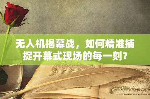 无人机揭幕战，如何精准捕捉开幕式现场的每一刻？