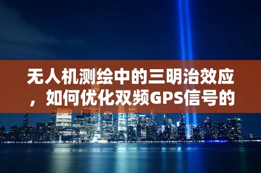 无人机测绘中的三明治效应，如何优化双频GPS信号的融合策略？