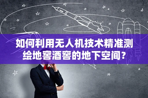 如何利用无人机技术精准测绘地窖酒窖的地下空间？