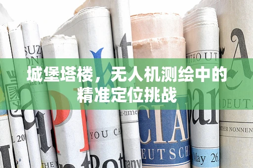 城堡塔楼，无人机测绘中的精准定位挑战