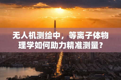 无人机测绘中，等离子体物理学如何助力精准测量？