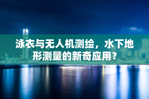 泳衣与无人机测绘，水下地形测量的新奇应用？