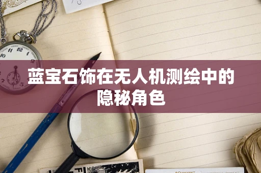 蓝宝石饰在无人机测绘中的隐秘角色