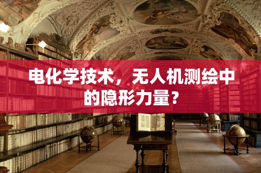 电化学技术，无人机测绘中的隐形力量？