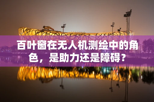 百叶窗在无人机测绘中的角色，是助力还是障碍？