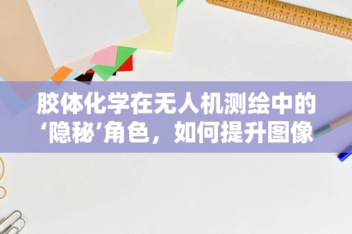 胶体化学在无人机测绘中的‘隐秘’角色，如何提升图像清晰度？